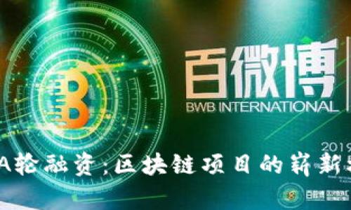 探索TokenIM A轮融资：区块链项目的崭新机遇与未来展望