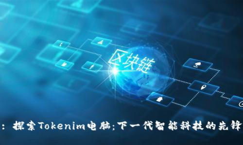 : 探索Tokenim电脑：下一代智能科技的先锋