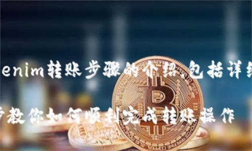 当然可以！下面是关于Tokenim转账步骤的介绍，包括详细的转账步骤和相关问题。

Tokenim转账教程：一步步教你如何顺利完成转账操作