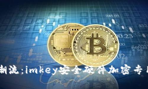 引领安全新潮流：imkey安全硬件加密专用钱包全解析