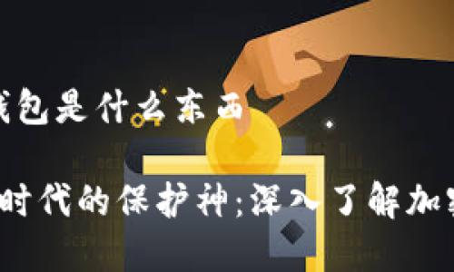 加密钱包是什么东西

 数字时代的保护神：深入了解加密钱包