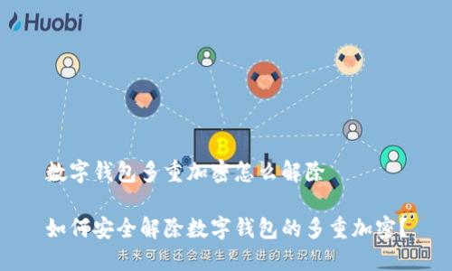 数字钱包多重加密怎么解除

如何安全解除数字钱包的多重加密？