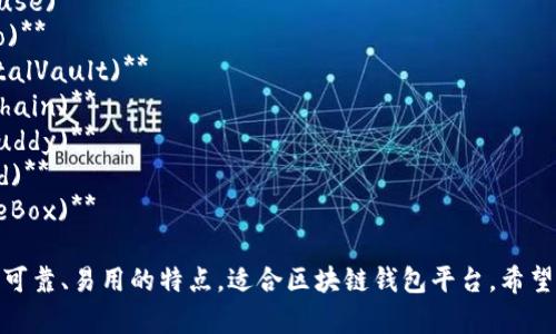 下面是几个关于区块链钱包平台的创意名字，供你参考：

1. **链掌柜 (ChainKeeper)**
2. **币安宝 (CoinSafe)**
3. **链信荟 (ChainTrust)**
4. **私钥之家 (KeyHouse)**
5. **钱包通 (WalletGo)**
6. **数字保险柜 (DigitalVault)**
7. **安全链 (SecureChain)**
8. **币友聚 (CryptoBuddy)**
9. **链盾 (ChainShield)**
10. **价值宝盒 (ValueBox)**

这些名字都强调了安全、可靠、易用的特点，适合区块链钱包平台。希望这些建议对你有所帮助！