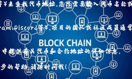 要找到tokenim地址，您可以通过以下几种方法进行查询：

### 1. 官方网站
访问Tokenim的官方网站，通常项目方会在其网站上提供有关其代币的详细信息，包括合约地址。

### 2. 区块链浏览器
使用区块链浏览器（如Etherscan、BscScan等）来查找代币地址。您只需要输入代币名称或相关信息，浏览器会显示出对应的合约地址。

### 3. 社区渠道
加入Tokenim相关的社交媒体群组（如Telegram、Discord等），项目的团队或社区成员通常会分享最新信息并解答问题。

### 4. 白皮书
阅读Tokenim的白皮书，许多项目会在白皮书中提供有关代币和合约地址的详细信息。

如果您在具体的查询中遇到困难或需要进一步的帮助，请随时问我！