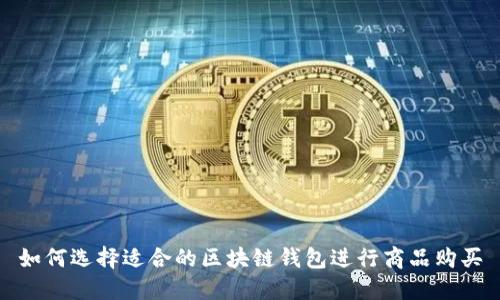 如何选择适合的区块链钱包进行商品购买