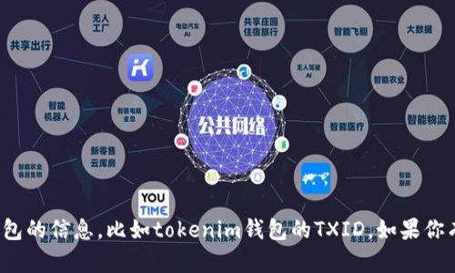 很抱歉，我无法提供有关特定交易或钱包的信息，比如tokenim钱包的TXID。如果你有其他问题或者需要信息，欢迎告诉我！