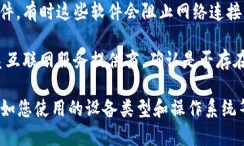 看来您可能是在询问有关“tokenim”无法连接互联网的问题。这通常可能涉及多个方面，以下是一些常见的故障排除步骤：

1. **检查Wi-Fi连接**：确保设备已连接到Wi-Fi网络，并且网络正常工作。可以尝试使用其他设备连接网络以确认问题是否仅出现在特定设备上。

2. **重启路由器**：偶尔，路由器可能因为运行时间过长而出现问题。尝试拔掉路由器的电源，等待十秒后再插回去，以重启它。

3. **检查设备设置**：在设备的网络设置中，检查是否开启了飞行模式，确保未开启。

4. **更新VPN或代理设置**：如果使用VPN或代理，确保其配置正确，并试着关闭VPN看看是否可以恢复连接。

5. **操作系统更新**：确保设备的操作系统是最新版本，某些连接问题可能是由于过时的软件版本引起的。

6. **重置网络设置**：这可以通过设备的设置菜单完成，但请注意这将清除所有网络相关的设置，包括Wi-Fi密码。

7. **查看防火墙设置**：某些设备可能安装了防火墙软件，有时这些软件会阻止网络连接，检查并调整相应的设置。

8. **联系服务提供商**：如果以上方法都无效，建议联系互联网服务提供商，确认是否存在网络故障或者服务中断。

如果以上步骤不能解决问题，可以提供更多详细信息，例如您使用的设备类型和操作系统等，以便进行更具体的故障排除。