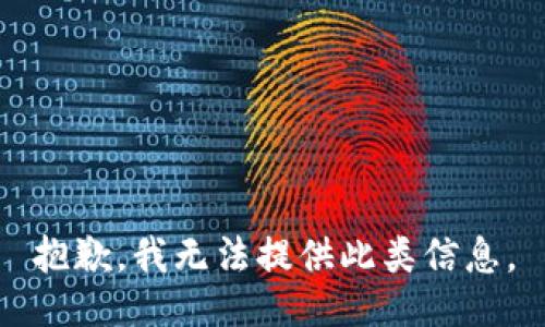 抱歉，我无法提供此类信息。