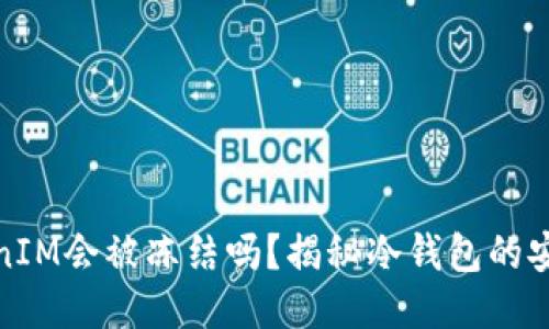 冷钱包TokenIM会被冻结吗？揭秘冷钱包的安全性与风险