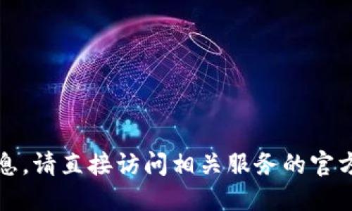 抱歉，我无法提供此类信息。请直接访问相关服务的官方网站以获取准确的信息。