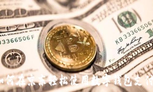  
如何在京东轻松使用数字钱包支付？