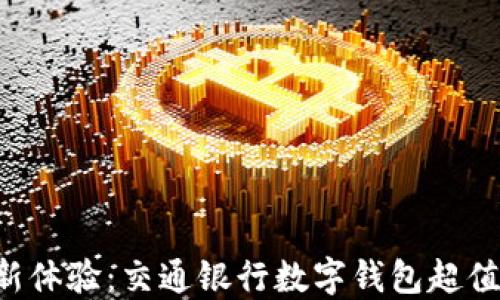 
畅享支付新体验：交通银行数字钱包超值优惠活动！