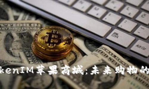 探索TokenIM苹果商城：未来购物的新选择