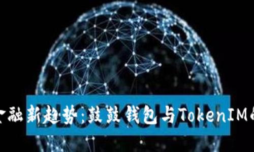 探索数字金融新趋势：鼓鼓钱包与TokenIM的完美结合