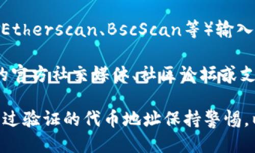 要查看特定代币的TokenIM地址，您可以按照以下步骤操作：

1. **访问TokenIM官方网站**：首先，请确保您访问的是TokenIM的官方网站，以获取最新和最可靠的信息。

2. **搜索代币信息**：在TokenIM网站上，通常会有一个代币（Token）目录或搜索框。您可以在这里输入您感兴趣的代币名称或代币符号进行搜索。

3. **查看代币详情**：找到您要查看的代币后，点击进入其详情页面，通常会显示包括代币地址在内的各种信息。不论是以太坊代币地址（ERC-20）、波场代币地址（TRC-20）或其他区块链代币信息。

4. **查阅区块浏览器**：为了确认该地址，您可以使用相应区块链的区块浏览器（如Etherscan、BscScan等）输入该代币地址，查看相关的交易记录和代币细节。

5. **社区和支持**：如果您未能在网站上找到所需的信息，可以考虑访问TokenIM的官方社交媒体、社区论坛或支持页面，寻求帮助或更多信息。

请注意，确保自己获得的代币地址正确，以免在转账或操作时出现错误。同时，对未经过验证的代币地址保持警惕，以防遭受诈骗或损失。