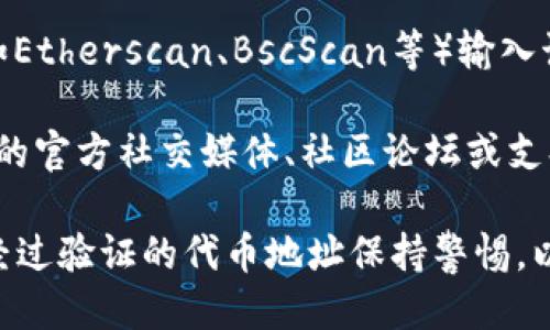 要查看特定代币的TokenIM地址，您可以按照以下步骤操作：

1. **访问TokenIM官方网站**：首先，请确保您访问的是TokenIM的官方网站，以获取最新和最可靠的信息。

2. **搜索代币信息**：在TokenIM网站上，通常会有一个代币（Token）目录或搜索框。您可以在这里输入您感兴趣的代币名称或代币符号进行搜索。

3. **查看代币详情**：找到您要查看的代币后，点击进入其详情页面，通常会显示包括代币地址在内的各种信息。不论是以太坊代币地址（ERC-20）、波场代币地址（TRC-20）或其他区块链代币信息。

4. **查阅区块浏览器**：为了确认该地址，您可以使用相应区块链的区块浏览器（如Etherscan、BscScan等）输入该代币地址，查看相关的交易记录和代币细节。

5. **社区和支持**：如果您未能在网站上找到所需的信息，可以考虑访问TokenIM的官方社交媒体、社区论坛或支持页面，寻求帮助或更多信息。

请注意，确保自己获得的代币地址正确，以免在转账或操作时出现错误。同时，对未经过验证的代币地址保持警惕，以防遭受诈骗或损失。