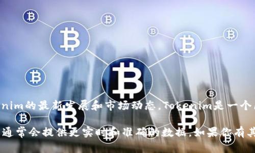 截至我知识更新的截止日期（2023年10月），我无法提供具体的、最新的用户量数据，因为这取决于Tokenim的最新发展和市场动态。Tokenim是一个区块链技术相关的平台或应用，用户数量可能会随着市场的变化、产品的推广和用户的接受程度而变化。

如果你需要了解Tokenim的具体用户量，建议查看其官方网站、社交媒体更新或相关行业报告。这些信息通常会提供更实时和准确的数据。如果你有其他问题或需要更详细的信息，可以告诉我！