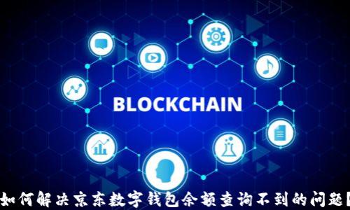 
如何解决京东数字钱包余额查询不到的问题？