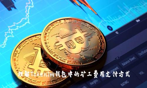 理解Tokenim钱包中的矿工费用支付方式