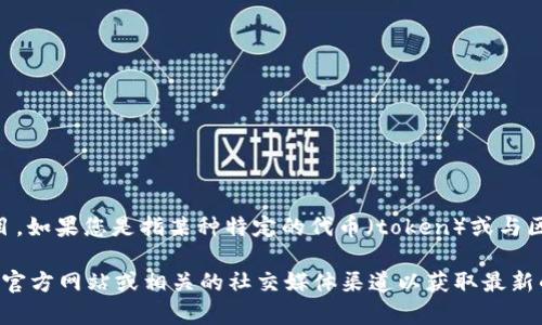 截至我最后的更新日期（2023年10月），Tokenim并不是一个广为人知的术语或项目。如果您是指某种特定的代币（token）或与区块链相关的应用，请提供更多的上下文或细节，这样我可以为您提供更准确的答案。

如果您指的是一个新兴的项目或术语，请确保检查最新的信息源或直接访问它们的官方网站或相关的社交媒体渠道以获取最新的更新。如果有其他具体的问题，欢迎告诉我！