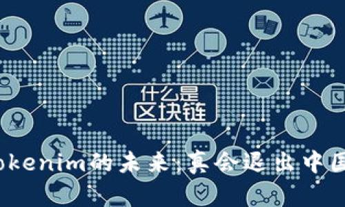 冷钱包Tokenim的未来：真会退出中国市场吗？