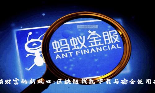 解锁财富的新风口：区块链钱包下载与安全使用指南