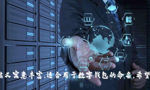 以下是几个好听的两个字数字钱包昵称供你参考：

1. 钱途
2. 银箱
3. 财富
4. 财源
5. 富笺
6. 金库
7. 贝宝
8. 钱帛
9. 银悦
10. 幸财

这些昵称既简洁又寓意丰富，适合用于数字钱包的命名。希望对你有所帮助！