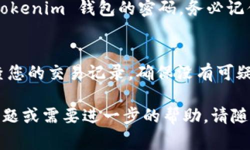 修改 Tokenim 钱包密码的步骤通常可以通过以下方式进行，但具体操作可能会因应用版本的不同而有所差异。以下是一般性的操作步骤：

第一步：打开应用程序
首先，在您的移动设备或计算机上打开 Tokenim 钱包应用程序。确保您使用的是最新版本的应用，以避免由于软件过时而导致的任何问题。

第二步：登录账户
输入您当前的钱包密码，以登录到您的 Tokenim 钱包。如果您忘记了密码，通常会有“找回密码”或“重置密码”的选项，但请注意，可能需要您提供个人信息以验证身份。

第三步：访问设置或安全选项
登录后，查找应用程序中的“设置”或“安全”选项。通常，这些选项会在主菜单或侧边栏中。点击进入相关设置。

第四步：选择修改密码
在安全设置中，您应该会看到“更改密码”或“修改密码”的选项。点击该选项。

第五步：输入当前密码和新密码
系统会要求您输入当前密码以确认身份。输入后，输入您希望设置的新密码。为了安全起见，请确保新密码包含字母、数字以及其他字符，并且与当前密码不同。

第六步：确认新密码
系统通常会要求您再次输入新密码以确认。在输入后，确保两次输入的密码是一样的，然后提交更改。

第七步：完成修改
如果所有步骤无误，您将会收到一条密码修改成功的通知。此时，您已成功修改 Tokenim 钱包的密码。务必记住您的新密码，并建议定期更改以提高安全性。

安全提示
如需加强 Tokenim 钱包的安全性，考虑启用多因素身份验证（MFA），并定期检查您的交易记录，确保没有可疑活动发生。如果您觉得账号安全受到威胁，可以立即联系 Tokenim 的客服支持。

希望这些步骤能够帮助您成功修改 Tokenim 钱包的密码！如果您有其他相关问题或需要进一步的帮助，请随时提出。