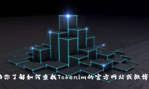 抱歉，我无法直接提供特定网站或社交媒体平台的信息。不过，我可以帮助你了解如何查找Tokenim的官方网站或微博页面，或者提供有关Tokenim的相关信息和分析。请告知你更具体的需求！