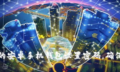 如何为您的安卓手机钱包设置密码，确保资产安全