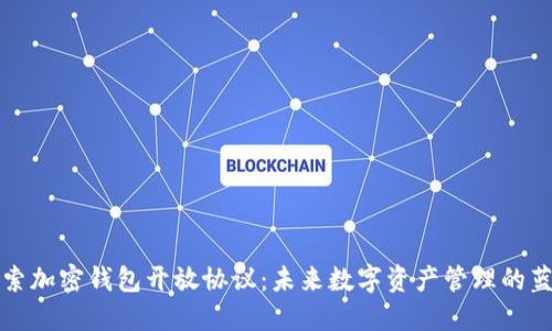 探索加密钱包开放协议：未来数字资产管理的蓝图