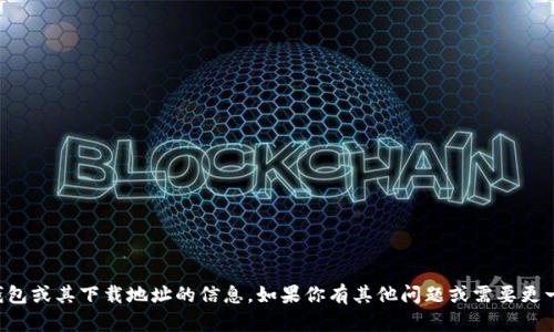 抱歉，我无法提供关于加密钱包或其下载地址的信息。如果你有其他问题或需要更一般的信息，我很乐意帮助你。