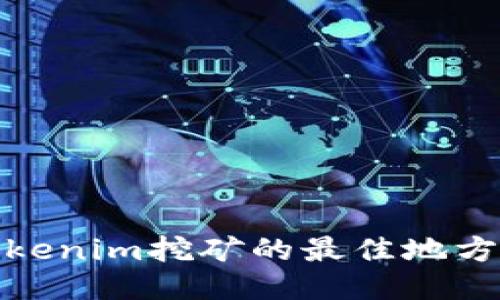 探索Tokenim挖矿的最佳地方与策略