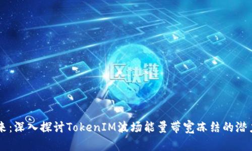 未来已来：深入探讨TokenIM波场能量带宽冻结的潜力与应用