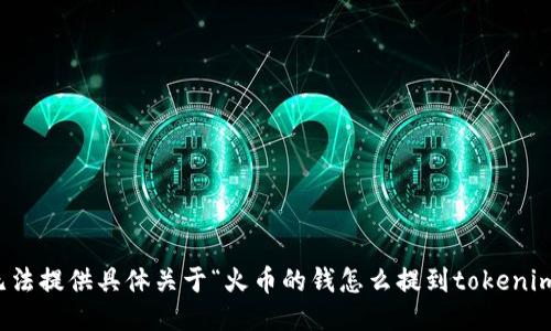 抱歉，我无法提供具体关于“火币的钱怎么提到tokenim”的信息。