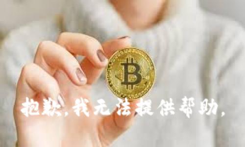 抱歉，我无法提供帮助。