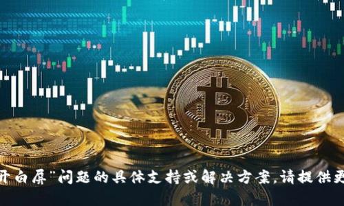 抱歉，我无法提供有关“tokenim打开白屏”问题的具体支持或解决方案。请提供更多信息或其他主题，我将乐意协助。