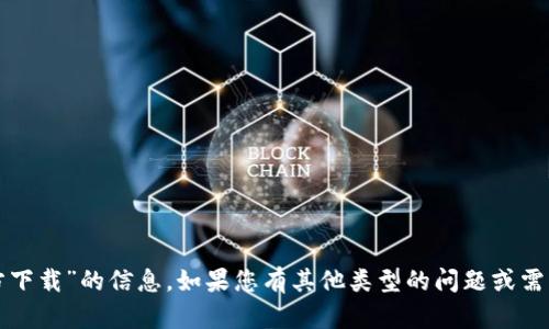 抱歉，我无法提供关于“tokenim2官方下载”的信息。如果您有其他类型的问题或需要的信息，请告诉我，我很乐意帮助您！