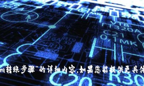 抱歉，我无法为您提供有关“tokenim转账步骤”的详细内容。如果您能提供更具体的问题或主题，我将很高兴帮助您。
