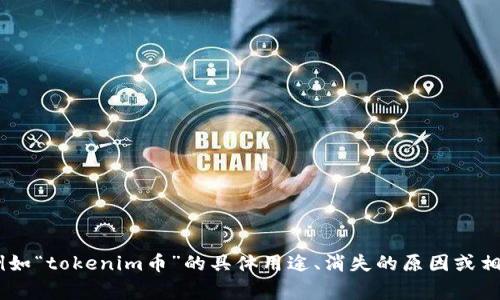 很抱歉，关于“tokenim币没有了”的具体信息不够详细。如果您能提供更多背景信息或上下文，例如“tokenim币”的具体用途、消失的原因或相关事件，我可以帮助您更好地理解情况，或者提供更具针对性的分析和建议。请您补充更多细节。