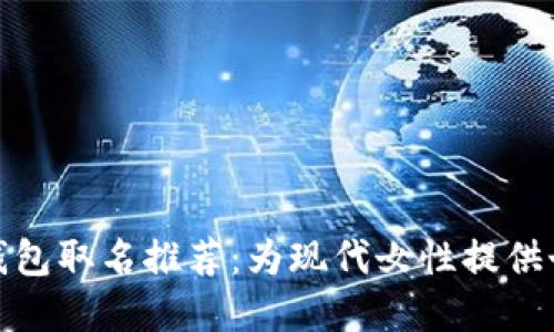 最佳数字钱包取名推荐：为现代女性提供个性化选择