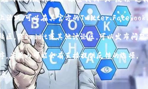 要提供关于“tokenim意见反馈”的信息，通常可以通过以下几种途径找到意见反馈的渠道：

1. **官方网站**：访问tokenim的官方网站，通常在网站的底部会有“联系我们”或“反馈”这样的链接，这里会提供意见反馈的入口。

2. **社交媒体**：tokenim可能在社交媒体平台上活跃，可以在其官方的Twitter、Facebook、Telegram等页面上提出意见或寻找反馈的途径。

3. **社区论坛或讨论组**：如果tokenim有官方社区，像Reddit或其他讨论区，可以发布问题或反馈信息。

4. **应用内反馈**：如果tokenim是一个应用程序，应用内可能会有直接提供反馈的选项。

建议访问tokenim相关的渠道以获取最准确的信息。