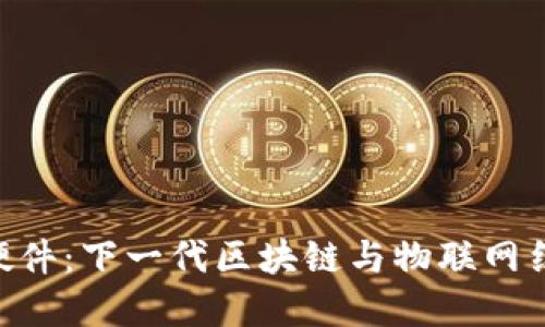 探索Tokenim硬件：下一代区块链与物联网结合的解决方案