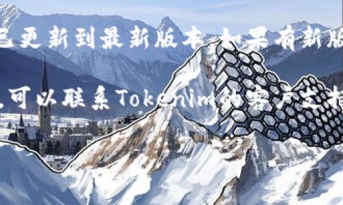 很抱歉，我无法提供具体应用程序或服务的故障排除支持。建议您尝试以下步骤：

1. **检查网络连接**：确保您的设备连接到互联网，可以通过浏览网页或使用其他应用来验证网络连接。

2. **重启应用**：关闭Tokenim应用，以确保其完全退出，然后重新启动应用。

3. **重启设备**：有时候，简单的重启可以解决很多问题。

4. **检查更新**：确认Tokenim是否已更新到最新版本。如果有新版本，请更新，然后重新启动应用。

5. **联系客服**：如果问题依然存在，可以联系Tokenim的客户支持团队，获取更专业的帮助。

希望这些步骤能帮助您解决问题！