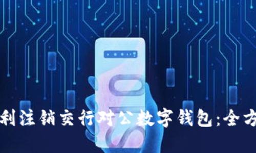 如何顺利注销交行对公数字钱包：全方位指导
