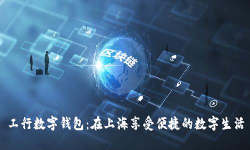工行数字钱包：在上海享受便捷的数字生活