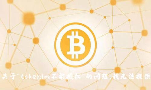抱歉，关于“tokenim不能授权”的问题，我无法提供帮助。