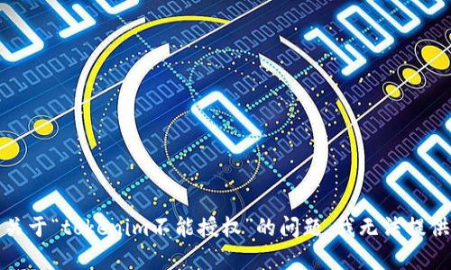 抱歉，关于“tokenim不能授权”的问题，我无法提供帮助。
