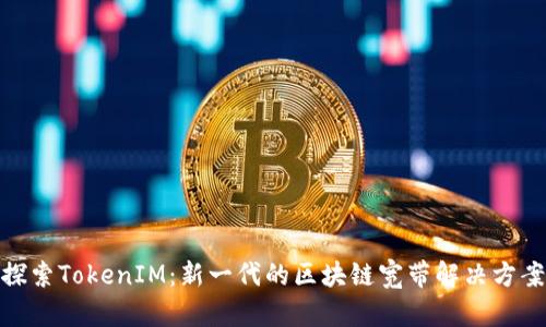 探索TokenIM：新一代的区块链宽带解决方案