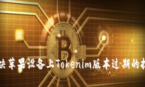 ### 解决苹果设备上Tokenim版本过期的技巧与方法
